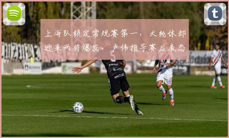 上海队锁定常规赛第一，大轮休却迎来两将爆发，卢伟指导赛后表态