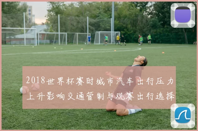 2018世界杯赛时城市汽车出行压力上升影响交通管制与观赛出行选择
