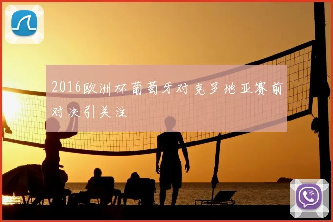 2016欧洲杯葡萄牙对克罗地亚赛前对决引关注