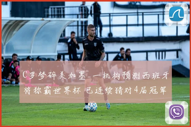 C罗梦碎美加墨_一机构预测西班牙将称霸世界杯 已连续猜对4届冠军