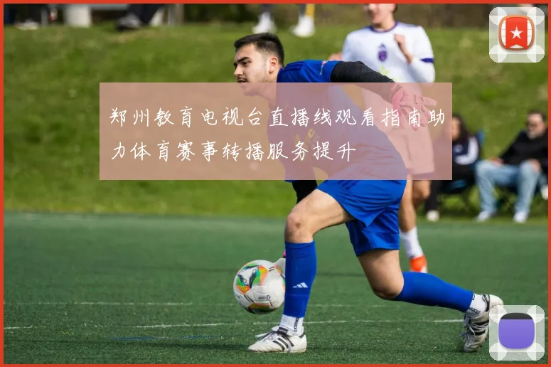 郑州教育电视台直播线观看指南助力体育赛事转播服务提升