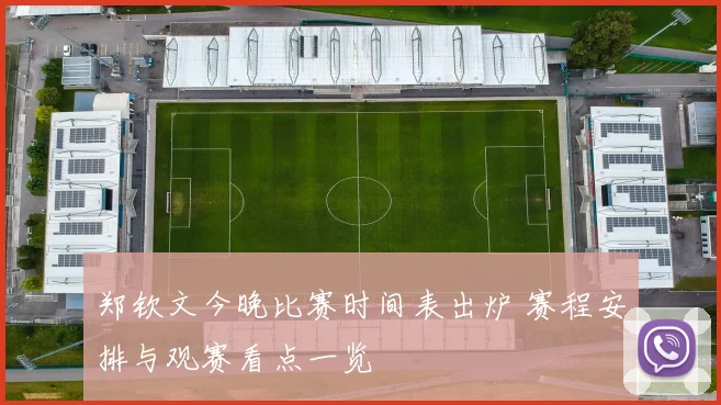 郑钦文今晚比赛时间表出炉 赛程安排与观赛看点一览