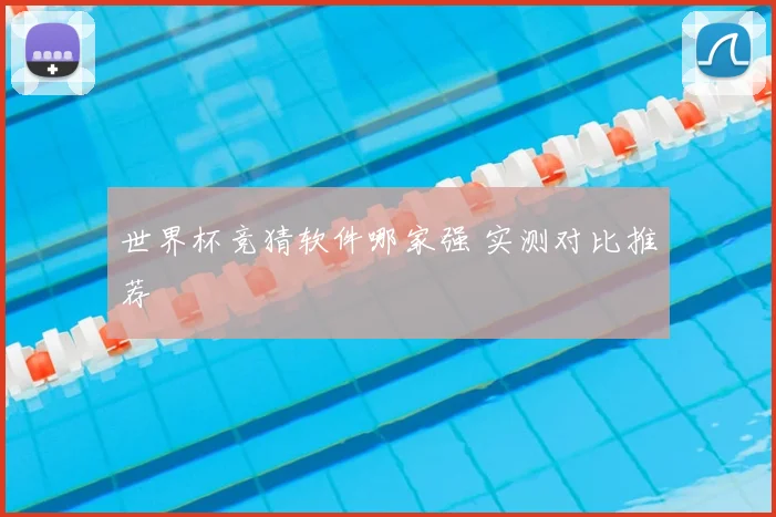 世界杯竞猜软件哪家强 实测对比推荐