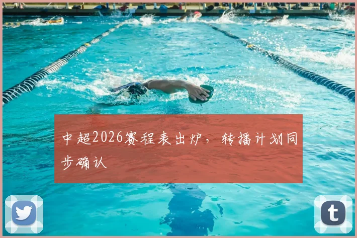 中超2026赛程表出炉,转播计划同步确认