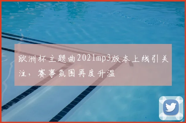 欧洲杯主题曲2021mp3版本上线引关注,赛事氛围再度升温