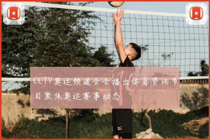 CCTV奥运频道会会播出体育资讯节目聚焦奥运赛事动态