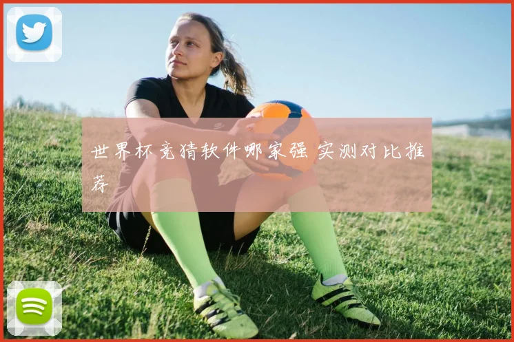 世界杯竞猜软件哪家强 实测对比推荐