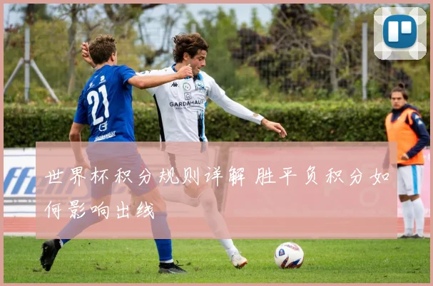 世界杯积分规则详解 胜平负积分如何影响出线