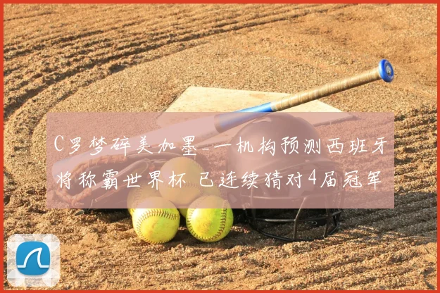 C罗梦碎美加墨_一机构预测西班牙将称霸世界杯 已连续猜对4届冠军