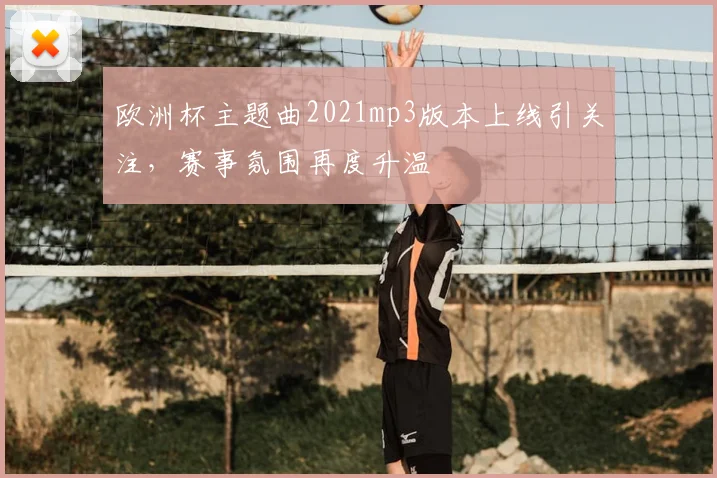 欧洲杯主题曲2021mp3版本上线引关注,赛事氛围再度升温