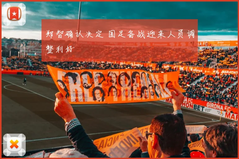 郑智确认决定 国足备战迎来人员调整利好