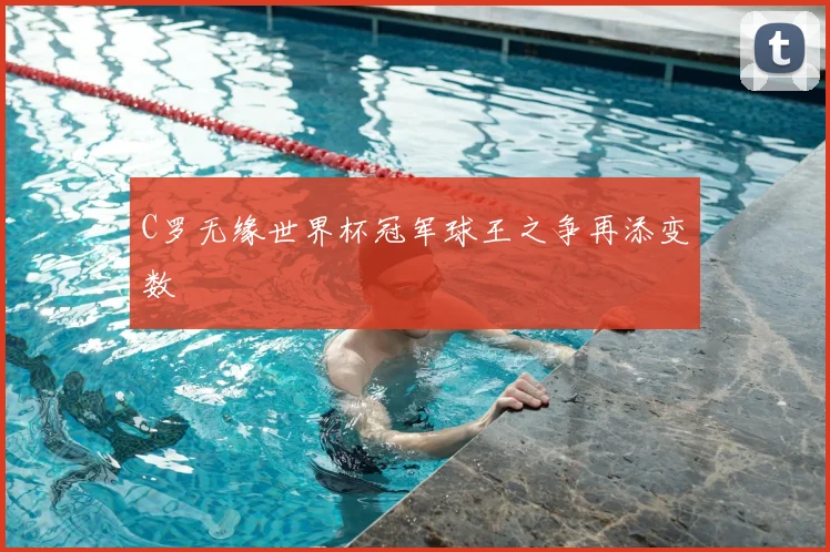 C罗无缘世界杯冠军球王之争再添变数