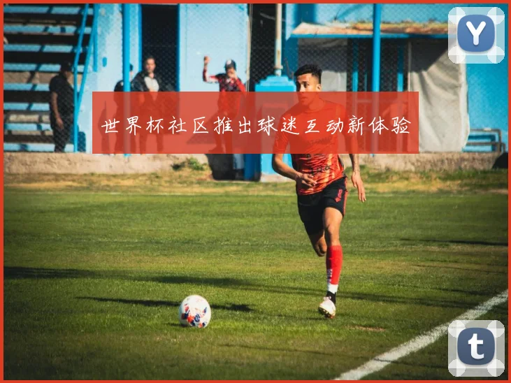 世界杯社区推出球迷互动新体验