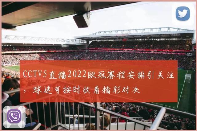 CCTV5直播2022欧冠赛程安排引关注,球迷可按时收看精彩对决