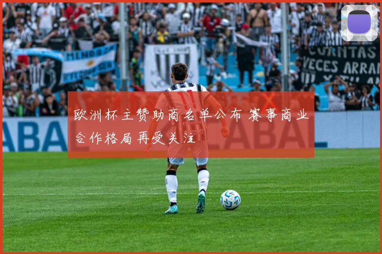 欧洲杯主赞助商名单公布 赛事商业合作格局再受关注