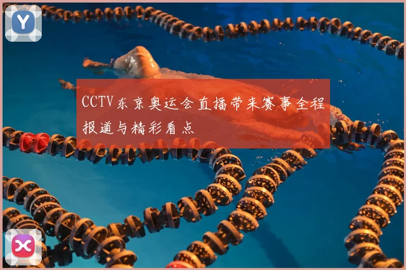 CCTV东京奥运会直播带来赛事全程报道与精彩看点