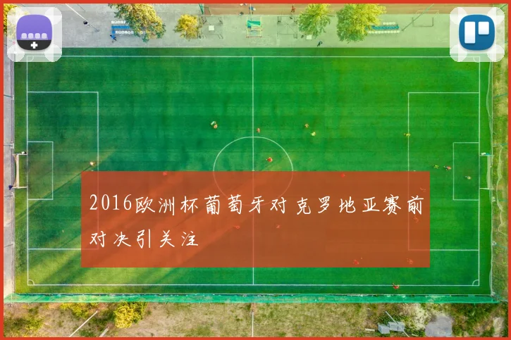 2016欧洲杯葡萄牙对克罗地亚赛前对决引关注