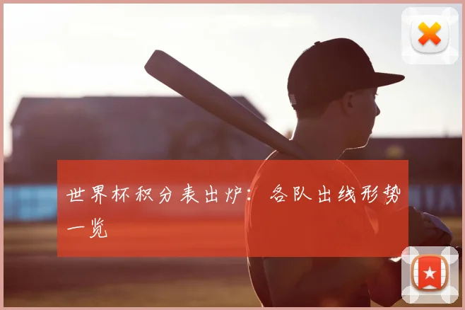 世界杯积分表出炉:各队出线形势一览