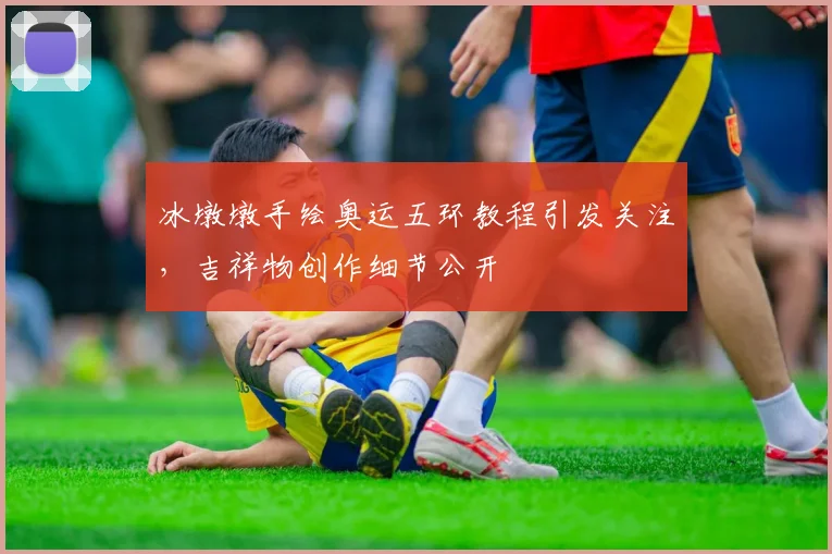 冰墩墩手绘奥运五环教程引发关注，吉祥物创作细节公开