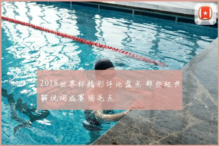 2018世界杯精彩评论盘点 那些经典解说词成赛场亮点